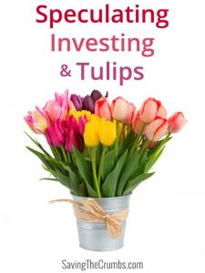 Speculating, Investing, Tulips